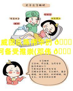 邓煜威团队陈伟华的 🐈 医术为何备受推崇(邓伟 🍀 裕 2021)